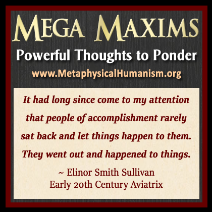 It had long since come to my attention that people of accomplishment rarely sat back and let things happen to them. They went out and happened to things. ~ Elinor Smith Sullivan, Early 20th Century Aviatrix 